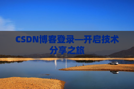 CSDN博客登录—开启技术分享之旅