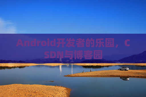 Android开发者的乐园，CSDN与博客园