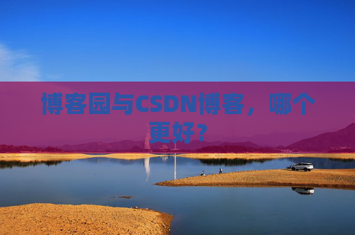 博客园与CSDN博客，哪个更好？